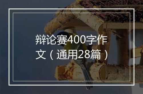 辩论赛400字作文（通用28篇）