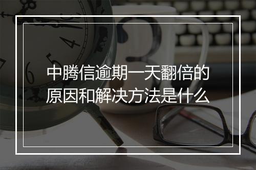 中腾信逾期一天翻倍的原因和解决方法是什么