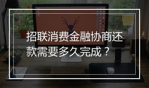 招联消费金融协商还款需要多久完成？