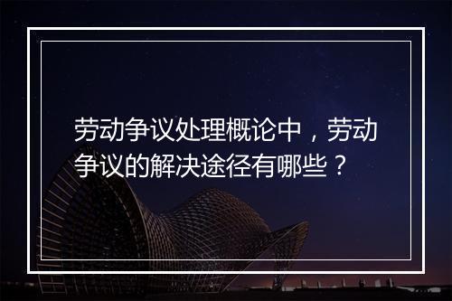 劳动争议处理概论中，劳动争议的解决途径有哪些？