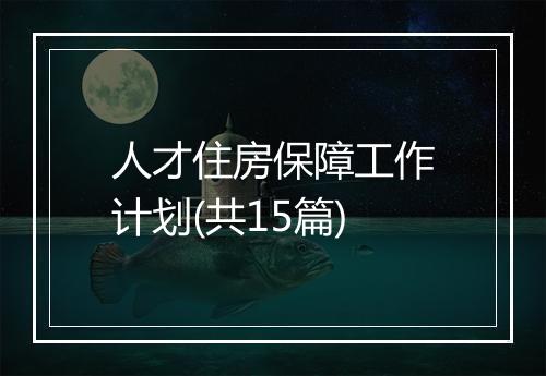 人才住房保障工作计划(共15篇)