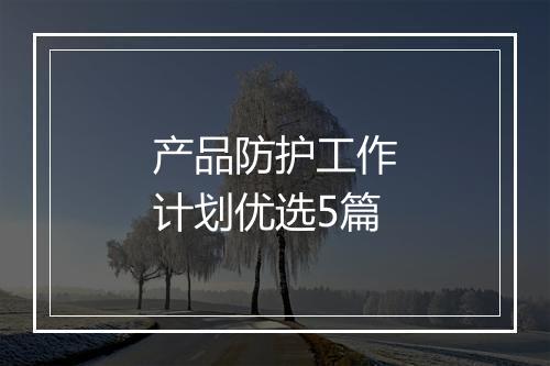 产品防护工作计划优选5篇