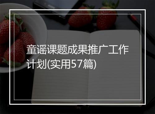 童谣课题成果推广工作计划(实用57篇)