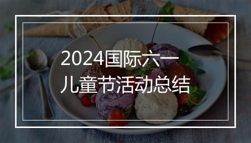 2024国际六一儿童节活动总结