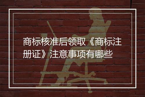 商标核准后领取《商标注册证》注意事项有哪些