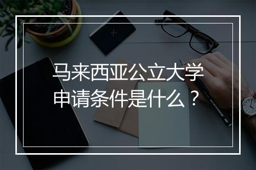 马来西亚公立大学申请条件是什么？