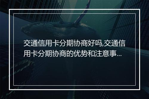 交通信用卡分期协商好吗,交通信用卡分期协商的优势和注意事项