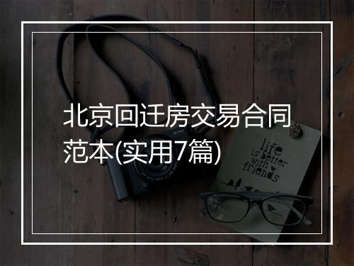 北京回迁房交易合同范本(实用7篇)