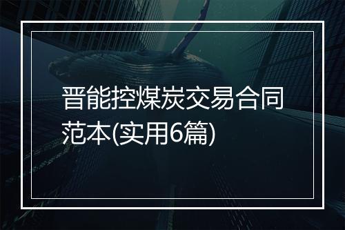 晋能控煤炭交易合同范本(实用6篇)