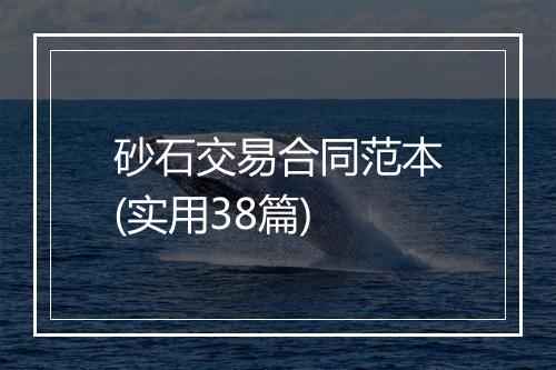 砂石交易合同范本(实用38篇)