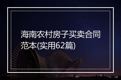 海南农村房子买卖合同范本(实用62篇)