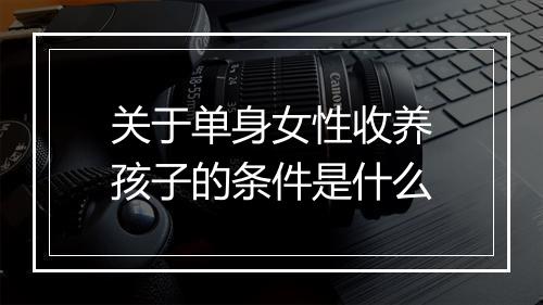 关于单身女性收养孩子的条件是什么