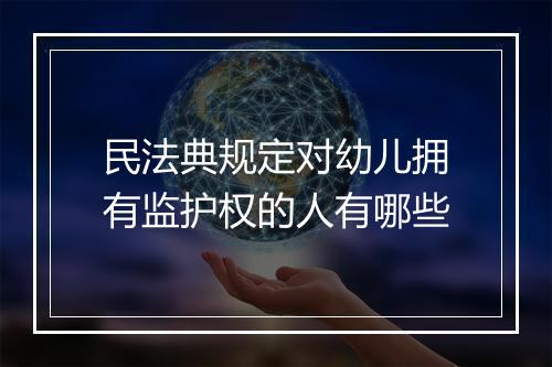 民法典规定对幼儿拥有监护权的人有哪些