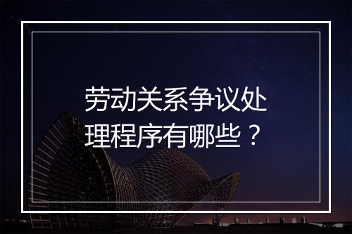 劳动关系争议处理程序有哪些？