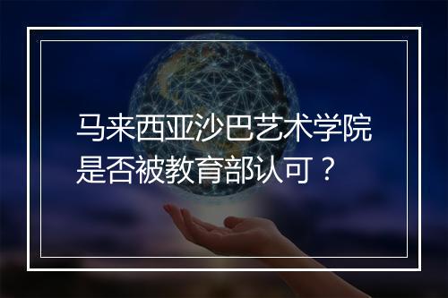 马来西亚沙巴艺术学院是否被教育部认可？