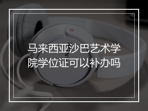 马来西亚沙巴艺术学院学位证可以补办吗