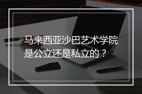 马来西亚沙巴艺术学院是公立还是私立的？
