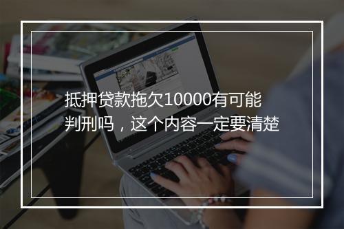 抵押贷款拖欠10000有可能判刑吗，这个内容一定要清楚