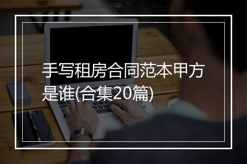 手写租房合同范本甲方是谁(合集20篇)