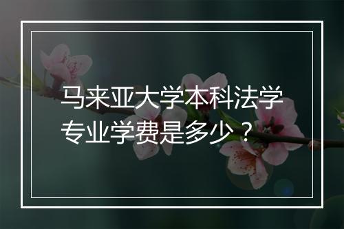 马来亚大学本科法学专业学费是多少？