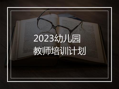 2023幼儿园教师培训计划