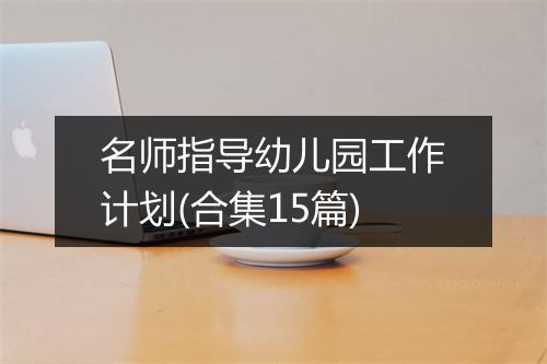 名师指导幼儿园工作计划(合集15篇)