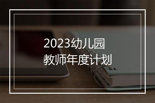 2023幼儿园教师年度计划