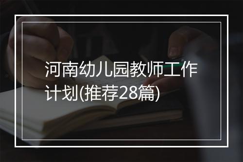 河南幼儿园教师工作计划(推荐28篇)