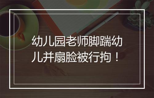 幼儿园老师脚踹幼儿并扇脸被行拘！