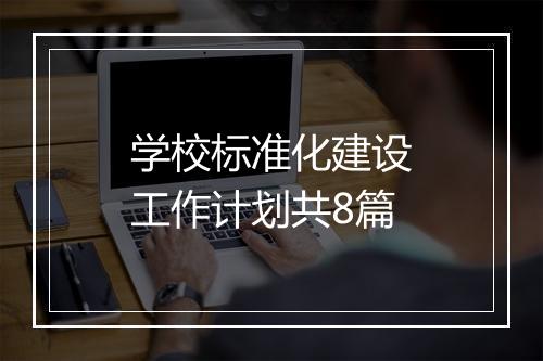 学校标准化建设工作计划共8篇