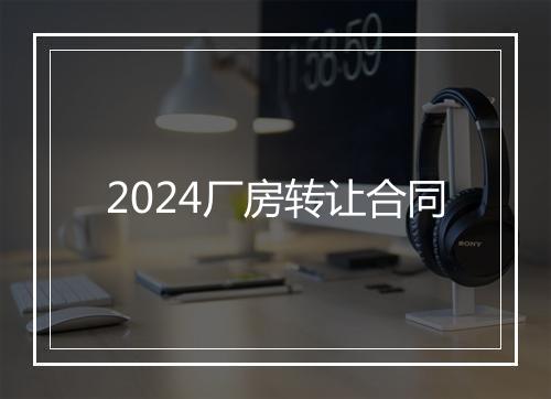 2024厂房转让合同