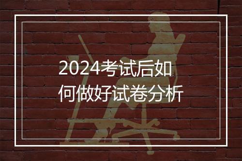 2024考试后如何做好试卷分析
