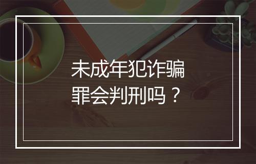 未成年犯诈骗罪会判刑吗？
