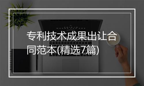 专利技术成果出让合同范本(精选7篇)