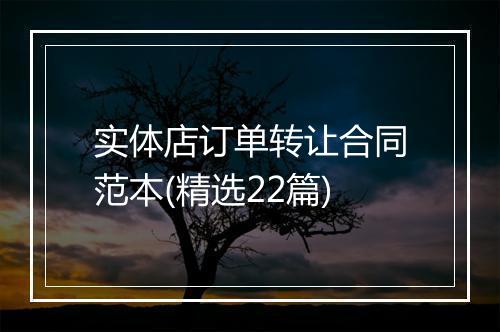 实体店订单转让合同范本(精选22篇)