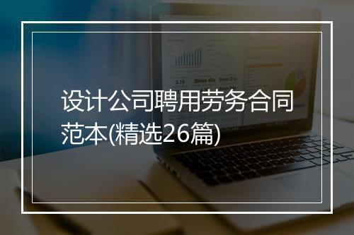 设计公司聘用劳务合同范本(精选26篇)