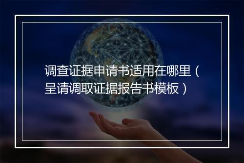 调查证据申请书适用在哪里（呈请调取证据报告书模板）