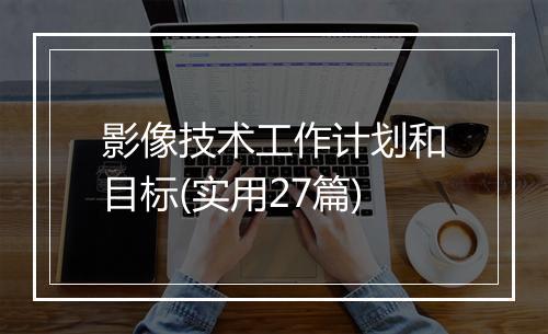影像技术工作计划和目标(实用27篇)