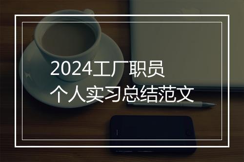 2024工厂职员个人实习总结范文