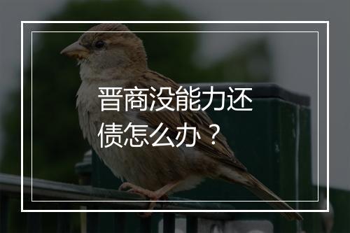 晋商没能力还债怎么办？