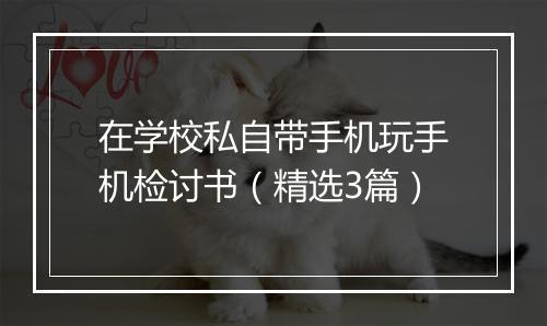 在学校私自带手机玩手机检讨书（精选3篇）