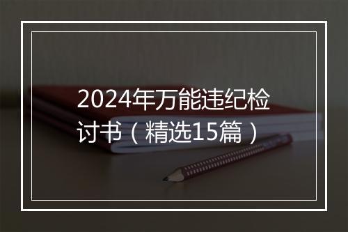 2024年万能违纪检讨书（精选15篇）