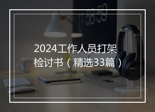 2024工作人员打架检讨书（精选33篇）