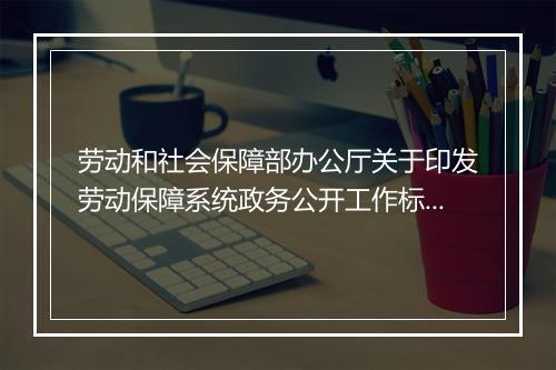 劳动和社会保障部办公厅关于印发劳动保障系统政务公开工作标准的