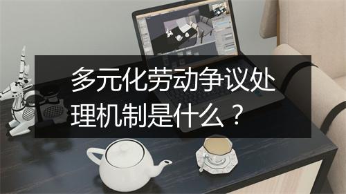 多元化劳动争议处理机制是什么？