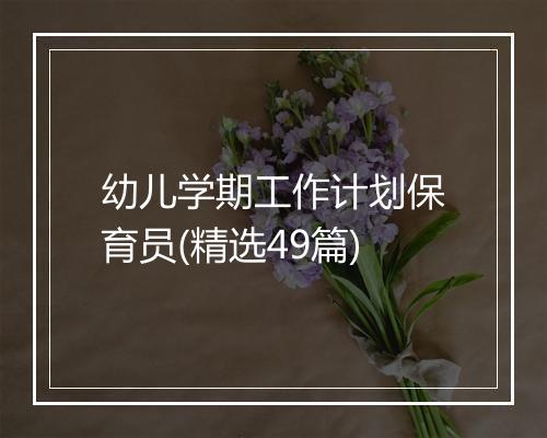 幼儿学期工作计划保育员(精选49篇)