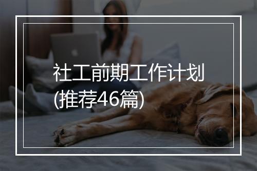 社工前期工作计划(推荐46篇)