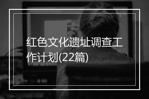 红色文化遗址调查工作计划(22篇)