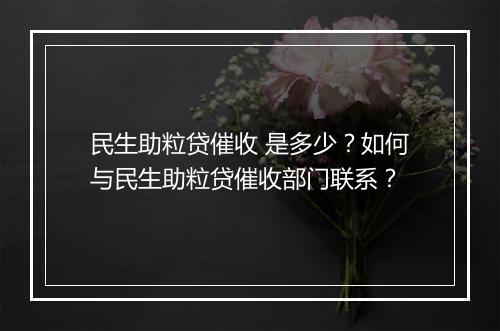 民生助粒贷催收 是多少？如何与民生助粒贷催收部门联系？