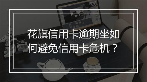 花旗信用卡逾期坐如何避免信用卡危机？